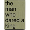 The Man Who Dared a King door Gerald T. Brennan