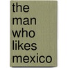 The Man Who Likes Mexico by Owen Wallace Gillpatrick