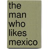 The Man Who Likes Mexico door Owen Wallace Gillpatrick