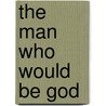 The Man Who Would Be God by Haakon Chevalier