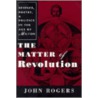 The Matter Of Revolution by John Rogers