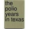 The Polio Years in Texas by Heather Green Wooten