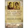 The Pope And The Heretic by Michael White