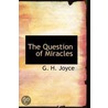 The Question Of Miracles by George Hayward Joyce