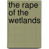 The Rape of the Wetlands door Keith A. Wilkins