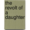 The Revolt Of A Daughter by Ellen Olney Kirk