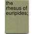The Rhesus Of Euripides;