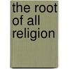 The Root Of All Religion door Alvin Boyd Kuhn