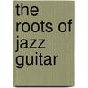 The Roots of Jazz Guitar door Fred Sokolow