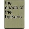 The Shade Of The Balkans door Bernard Henry