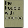 The Trouble With America door Kenneth J. Long