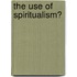 The Use Of Spiritualism?