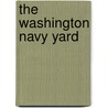 The Washington Navy Yard by Edward J. Marolda