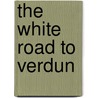 The White Road To Verdun door Kathleen Burke