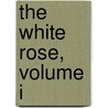 The White Rose, Volume I door George John Whyte Melville