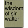 The Wisdom Of Sir Walter door Walter Scott