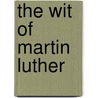 The Wit of Martin Luther door Eric W. Gritsch