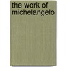 The Work Of Michelangelo door Fritz Knapp