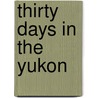 Thirty Days In The Yukon by Elizabeth McFadden MacMillan