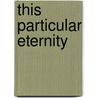 This Particular Eternity door Steve Orlen