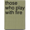 Those Who Play with Fire by Todd Sanders