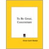 To Be Great, Concentrate door Orison Swett Marden