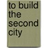 To Build The Second City