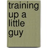 Training Up a Little Guy door Jim Daly