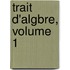 Trait D'Algbre, Volume 1