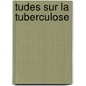 Tudes Sur La Tuberculose by Jean Antoine Villemin