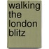 Walking The London Blitz