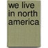 We Live in North America