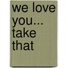 We Love You... Take That by Unknown