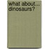 What About... Dinosaurs?
