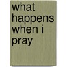 What Happens When I Pray by Goodwin