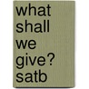 What Shall We Give? Satb door Onbekend
