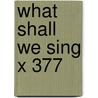 What Shall We Sing X 377 by Richard Shephard