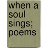 When A Soul Sings; Poems door Onbekend