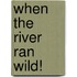 When The River Ran Wild!