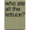 Who Ate All The Lettuce? by Gill Munton