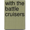 With The Battle Cruisers by Filson Young