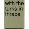 With The Turks In Thrace door Seabury Ashmead-Bartlett