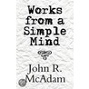 Works From A Simple Mind door John R. McAdam