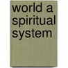 World a Spiritual System by James Henry Snowden