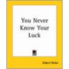 You Never Know Your Luck door Gilbert Parker