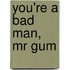 You'Re A Bad Man, Mr Gum