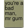 You'Re A Bad Man, Mr Gum by Andy Stanton