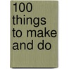 100 Things to Make and Do door Onbekend
