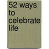 52 Ways to Celebrate Life by Lynn Gordon