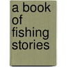A Book Of Fishing Stories by Frederick G. 1870-1918 Aflalo